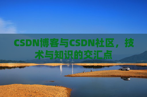 CSDN博客与CSDN社区，技术与知识的交汇点