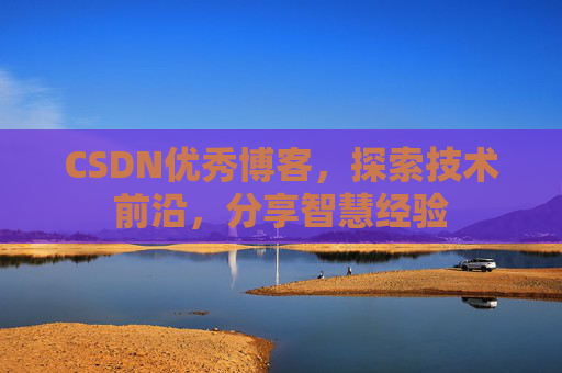 CSDN优秀博客,探索技术前沿,分享智慧经验